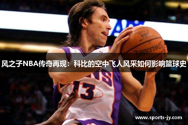 风之子NBA传奇再现：科比的空中飞人风采如何影响篮球史